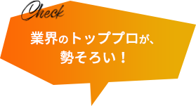 業界のトッププロが、勢そろい！