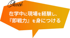 在学中に現場を経験し、『即戦力』を身につける