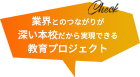 業界とのつながりが深い本校だから実現できる教育プロジェクト