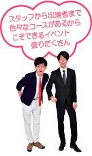 スタッフから出演者まで色々なコースがあるからこそできるイベント盛りだくさん